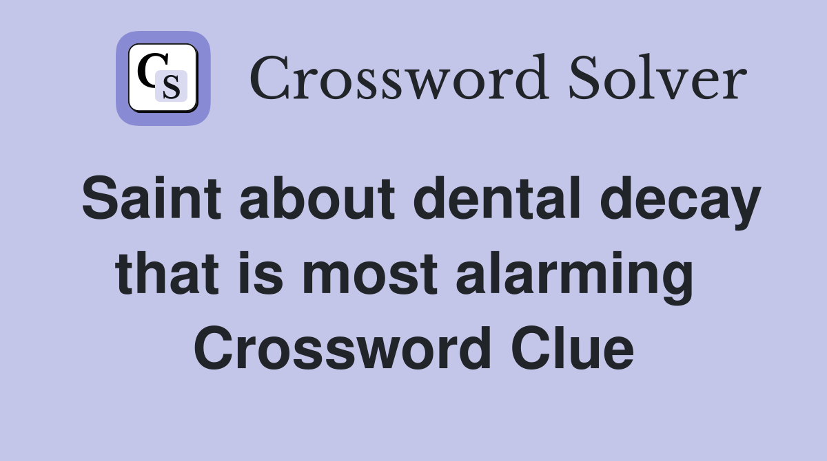 Saint about dental decay that is most alarming  Crossword Clue