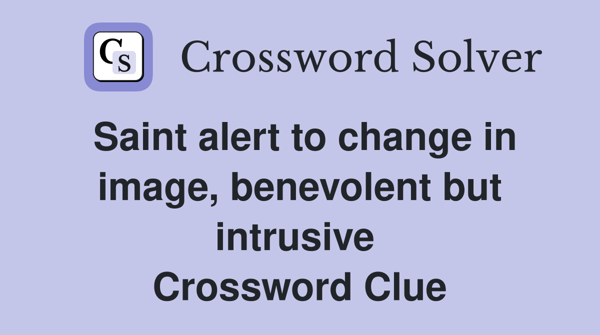 Saint alert to change in image, benevolent but intrusive  Crossword Clue