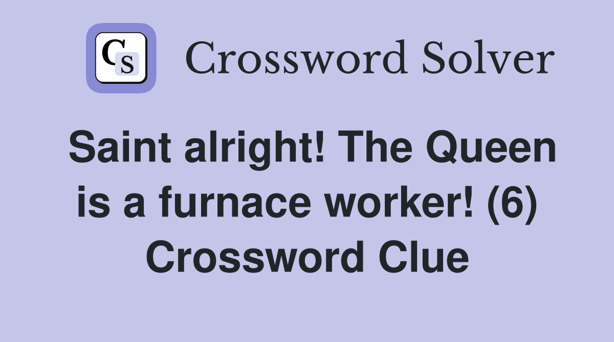 Saint alright! The Queen is a furnace worker! (6) Crossword Clue