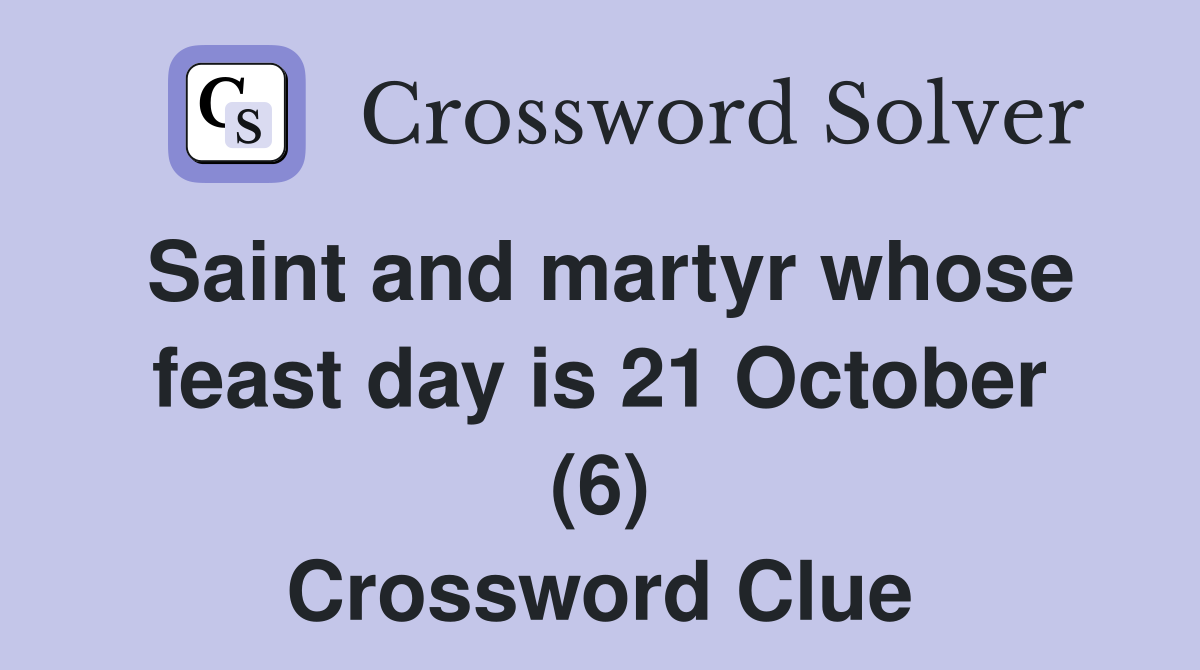 Saint and martyr whose feast day is 21 October (6) Crossword Clue