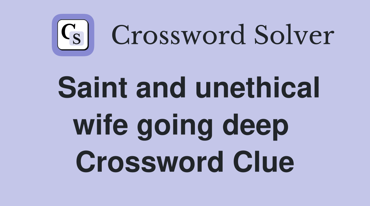 Saint and unethical wife going deep  Crossword Clue