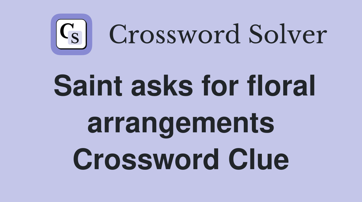 Saint asks for floral arrangements Crossword Clue