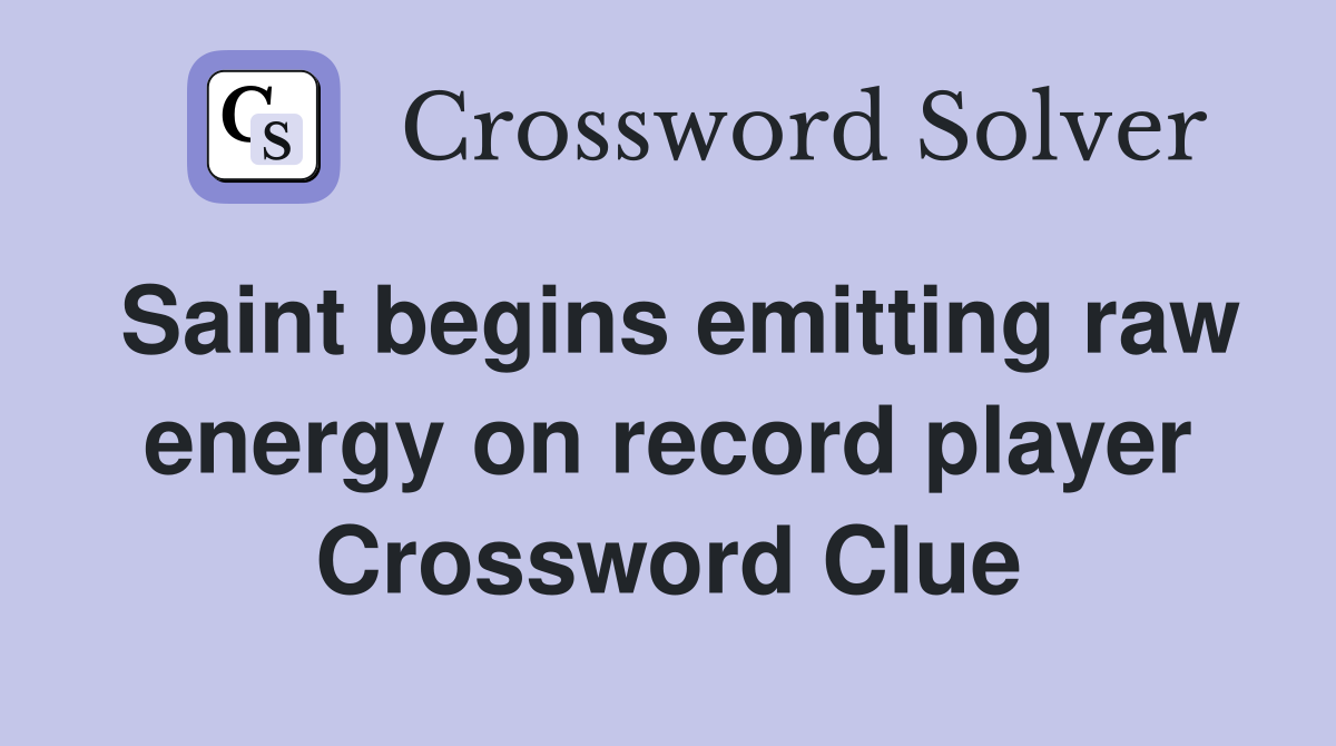 Saint begins emitting raw energy on record player Crossword Clue