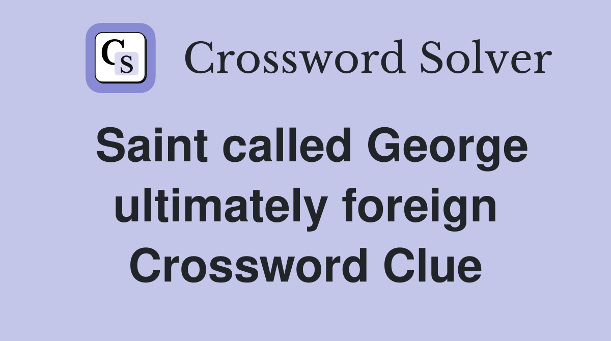 Saint called George ultimately foreign Crossword Clue