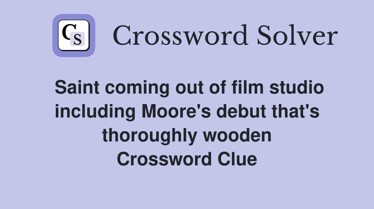 Saint coming out of film studio including Moore's debut that's thoroughly wooden Crossword Clue