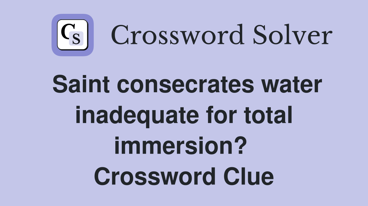Saint consecrates water inadequate for total immersion?  Crossword Clue