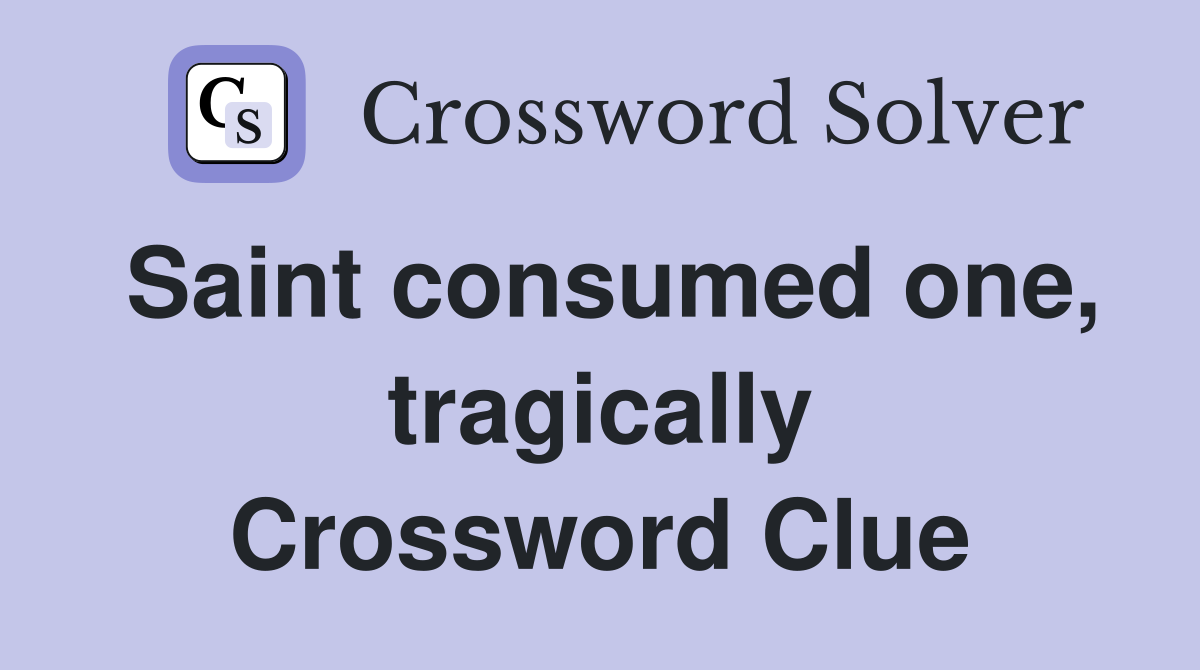 Saint consumed one, tragically Crossword Clue