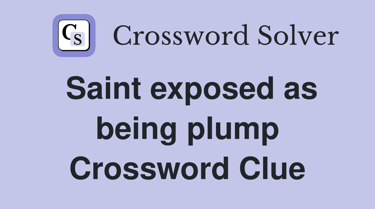 Saint exposed as being plump Crossword Clue