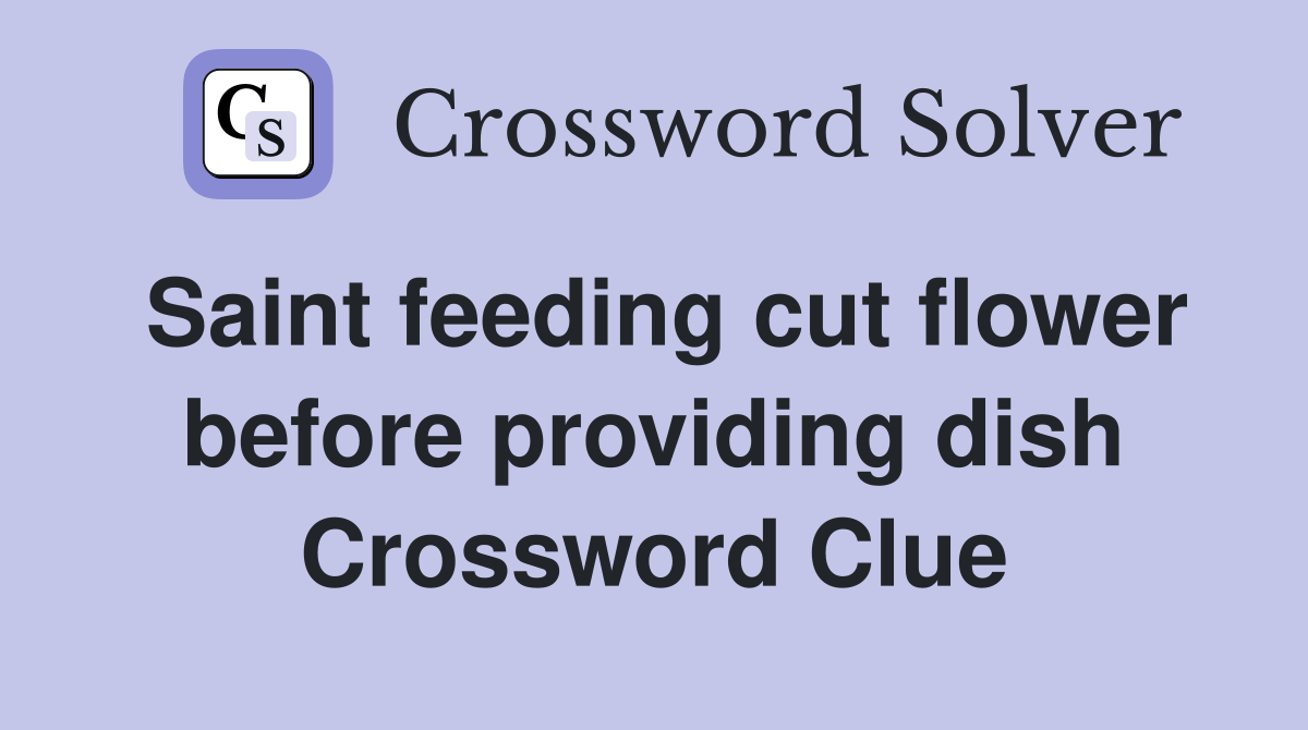 Saint feeding cut flower before providing dish Crossword Clue