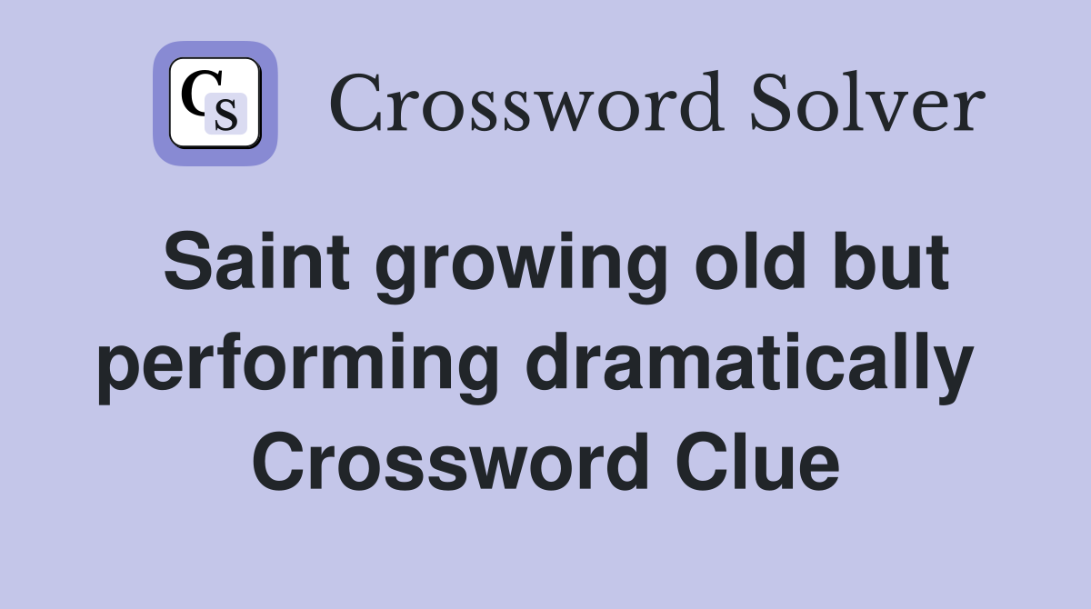 Saint growing old but performing dramatically  Crossword Clue