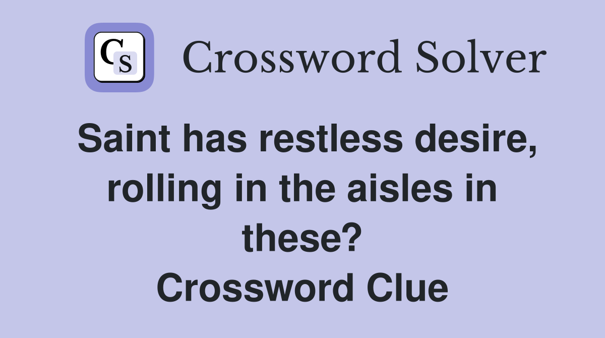 Saint has restless desire, rolling in the aisles in these? Crossword Clue