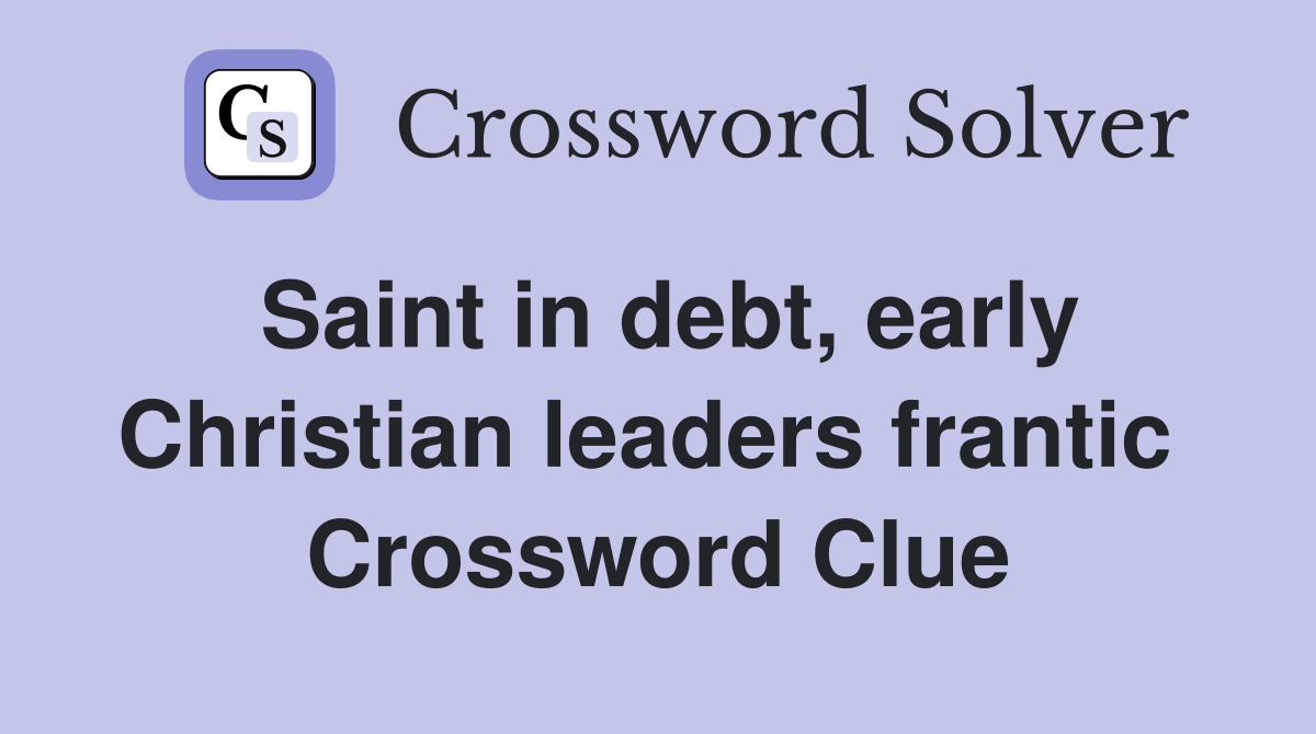 Saint in debt, early Christian leaders frantic  Crossword Clue