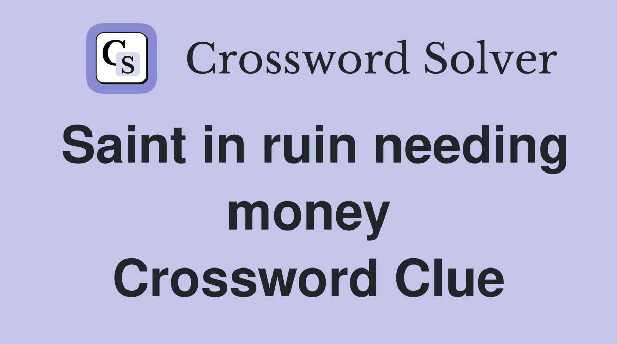 Saint in ruin needing money Crossword Clue