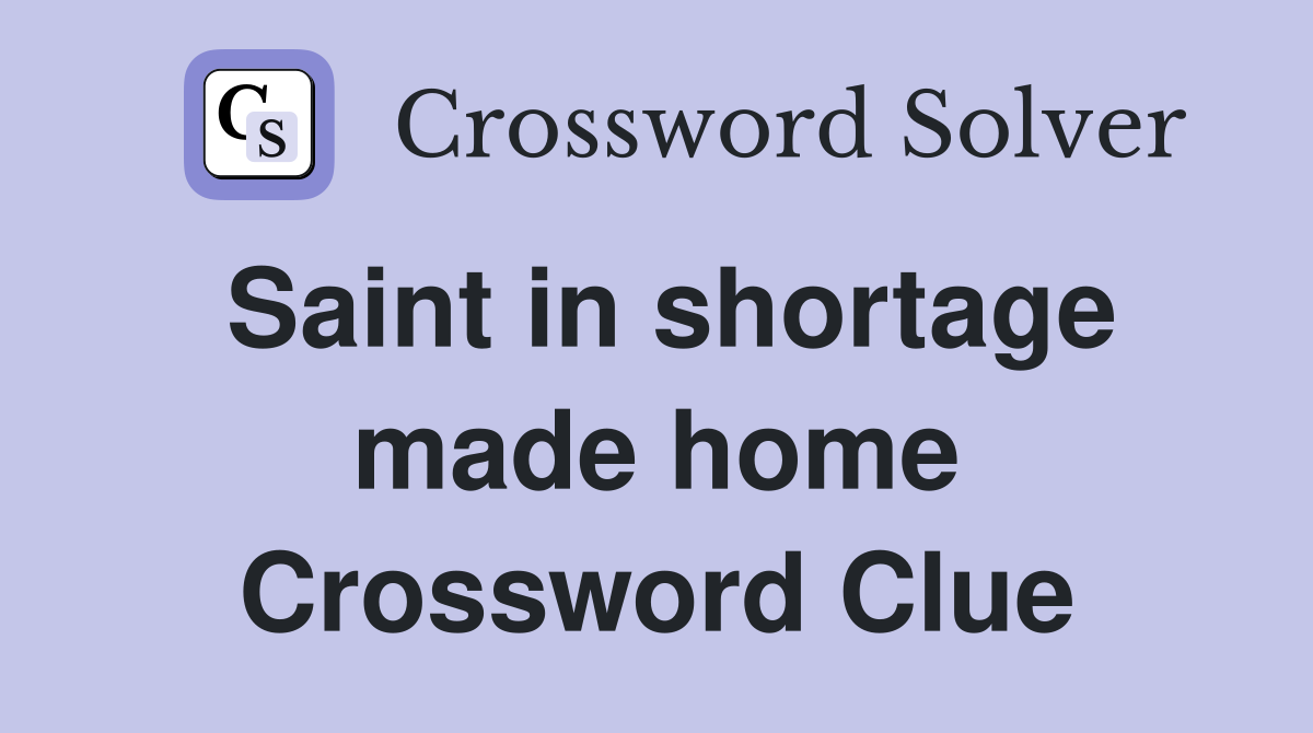 Saint in shortage made home Crossword Clue
