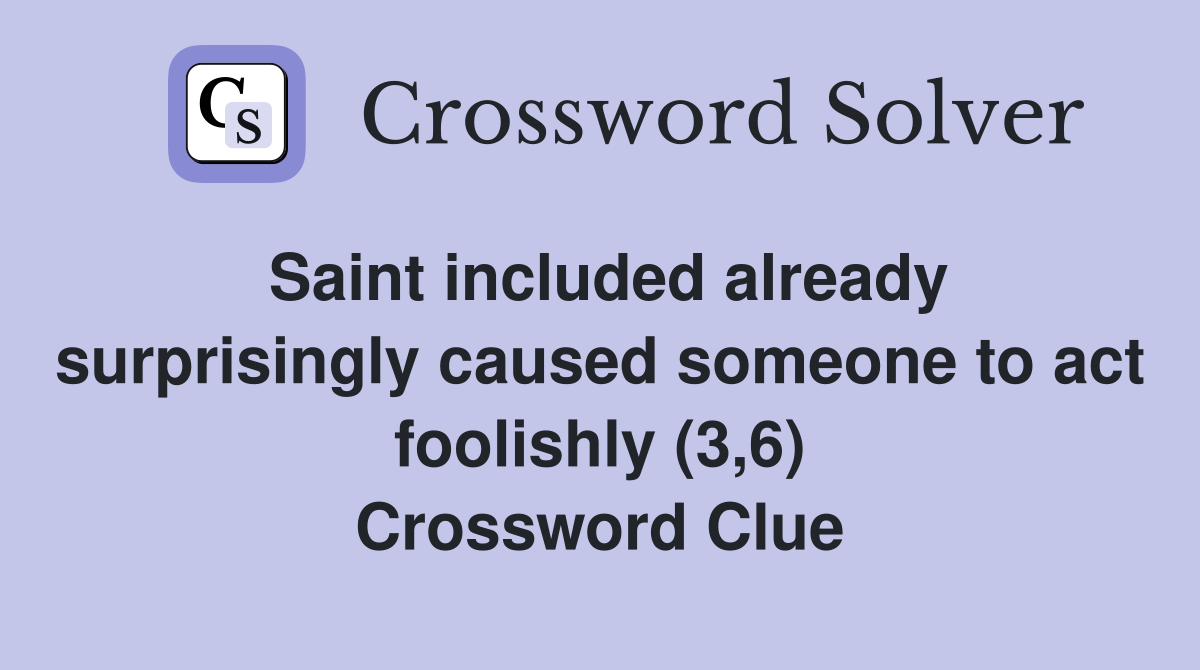 Saint included already surprisingly caused someone to act foolishly (3,6) Crossword Clue