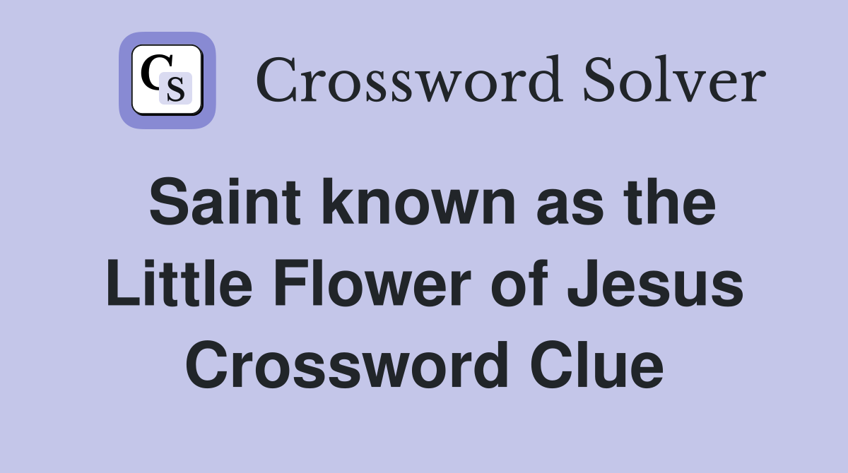 Saint known as the Little Flower of Jesus Crossword Clue