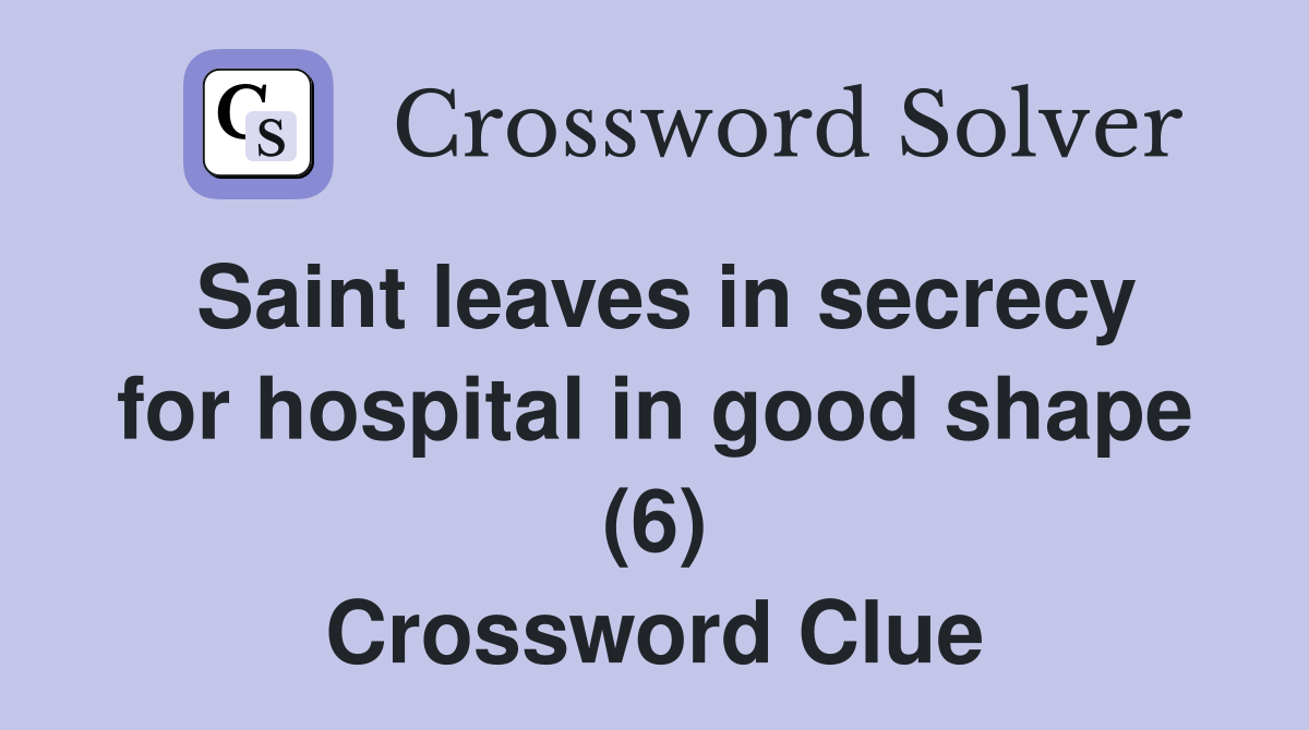 Saint leaves in secrecy for hospital in good shape (6) Crossword Clue