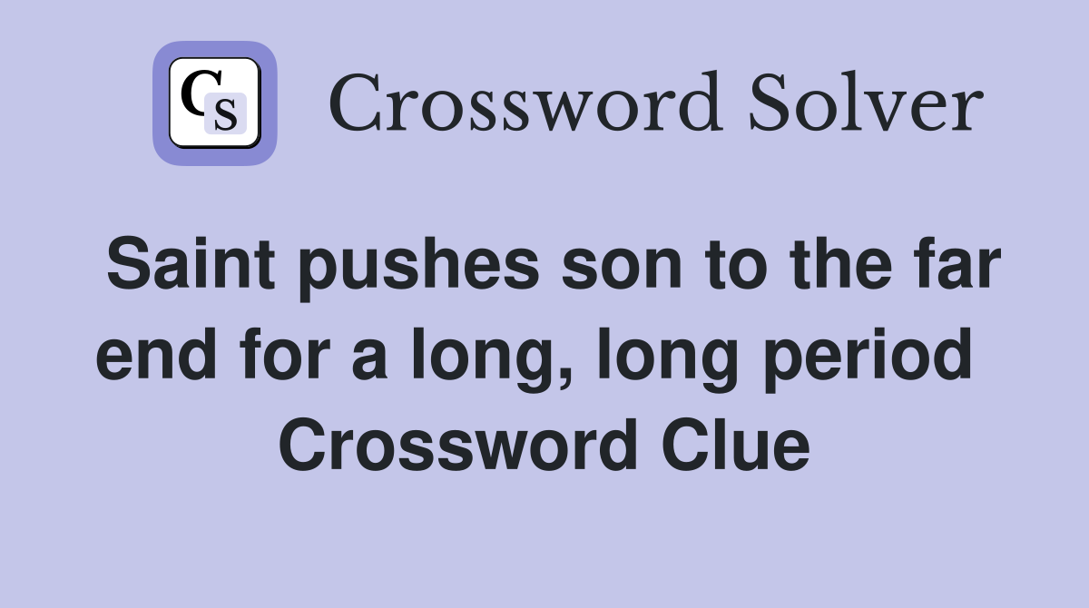 Saint pushes son to the far end for a long, long period  Crossword Clue