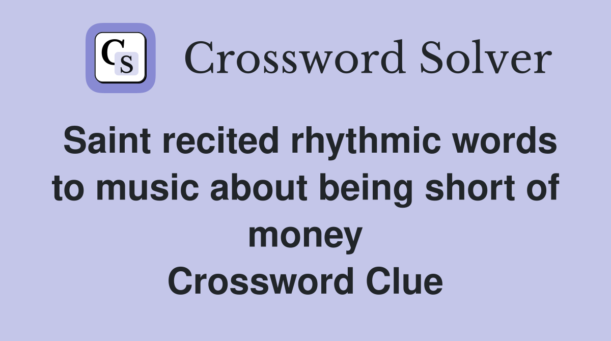 Saint recited rhythmic words to music about being short of money Crossword Clue