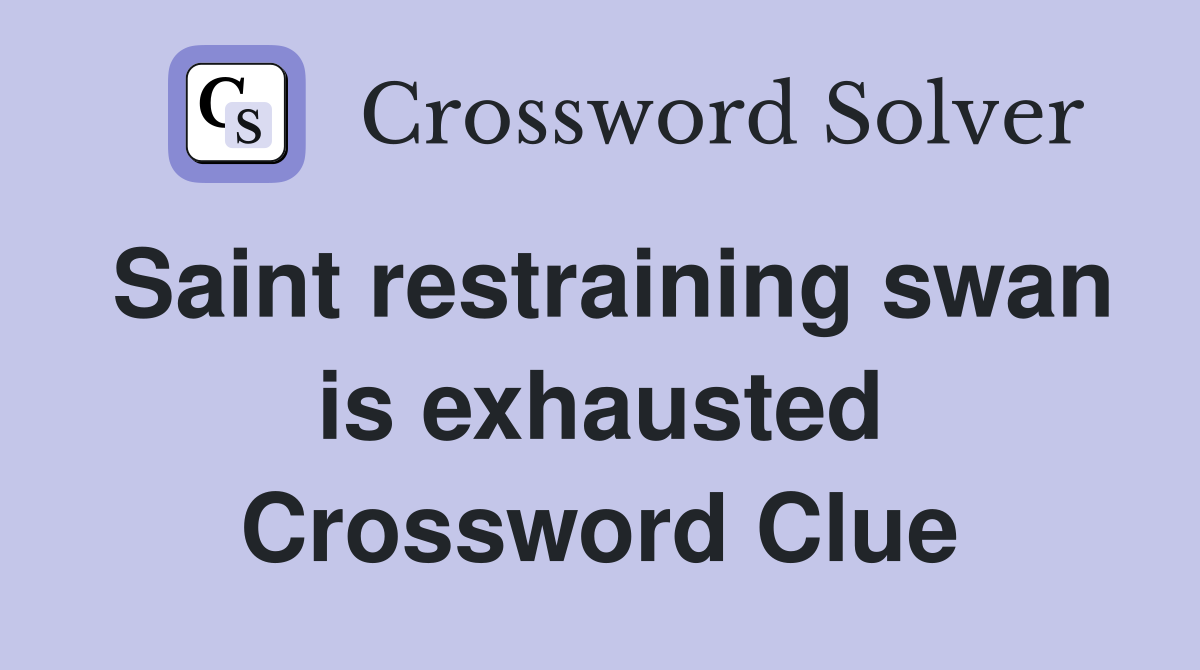 Saint restraining swan is exhausted Crossword Clue