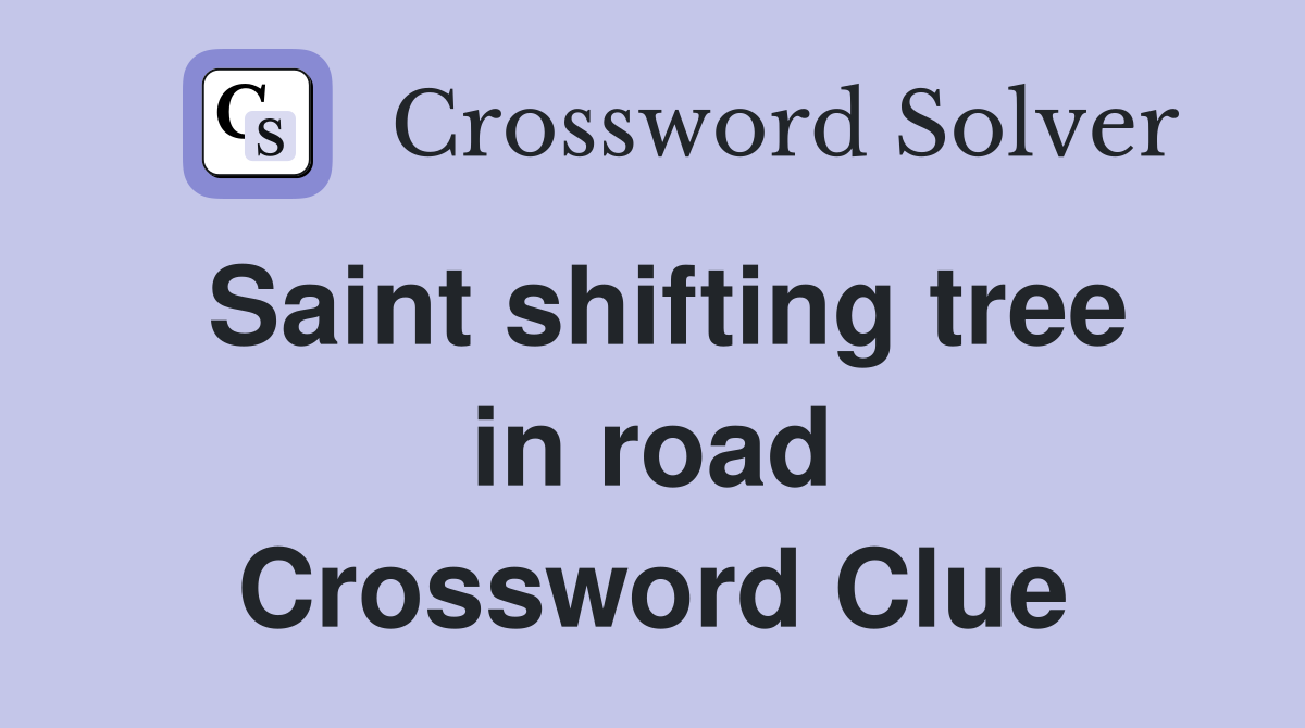 Saint shifting tree in road Crossword Clue