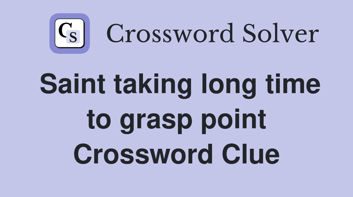Saint taking long time to grasp point Crossword Clue