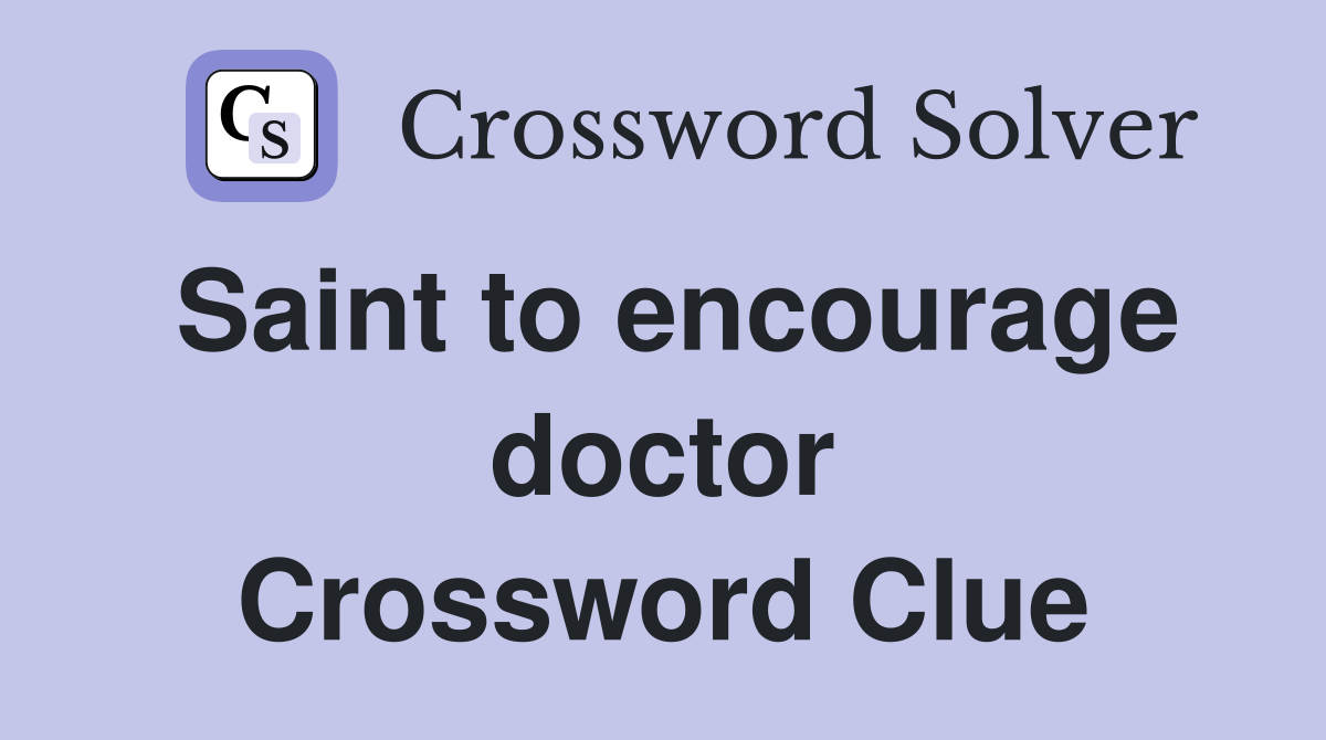 Saint to encourage doctor Crossword Clue