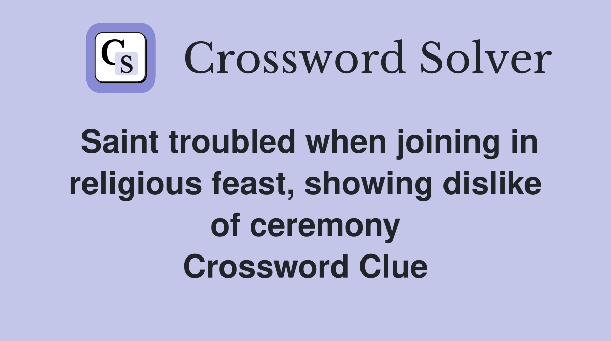 Saint troubled when joining in religious feast, showing dislike of ceremony Crossword Clue
