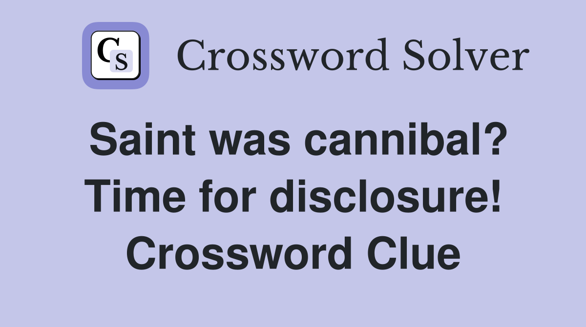 Saint was cannibal? Time for disclosure! Crossword Clue