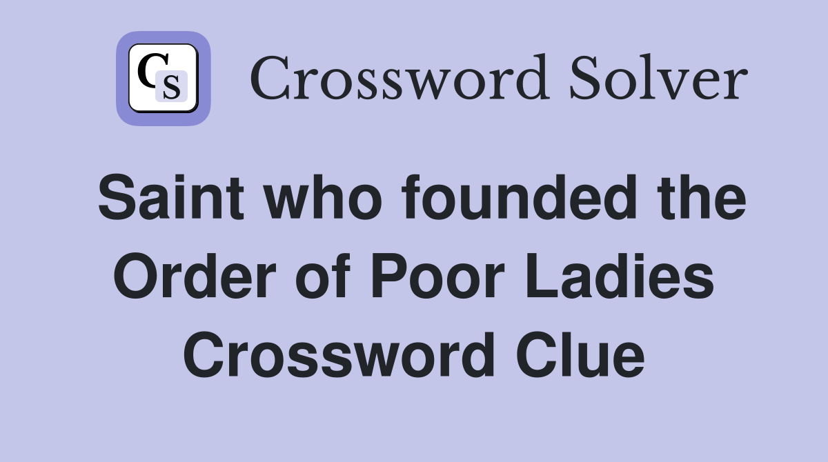 Saint who founded the Order of Poor Ladies Crossword Clue