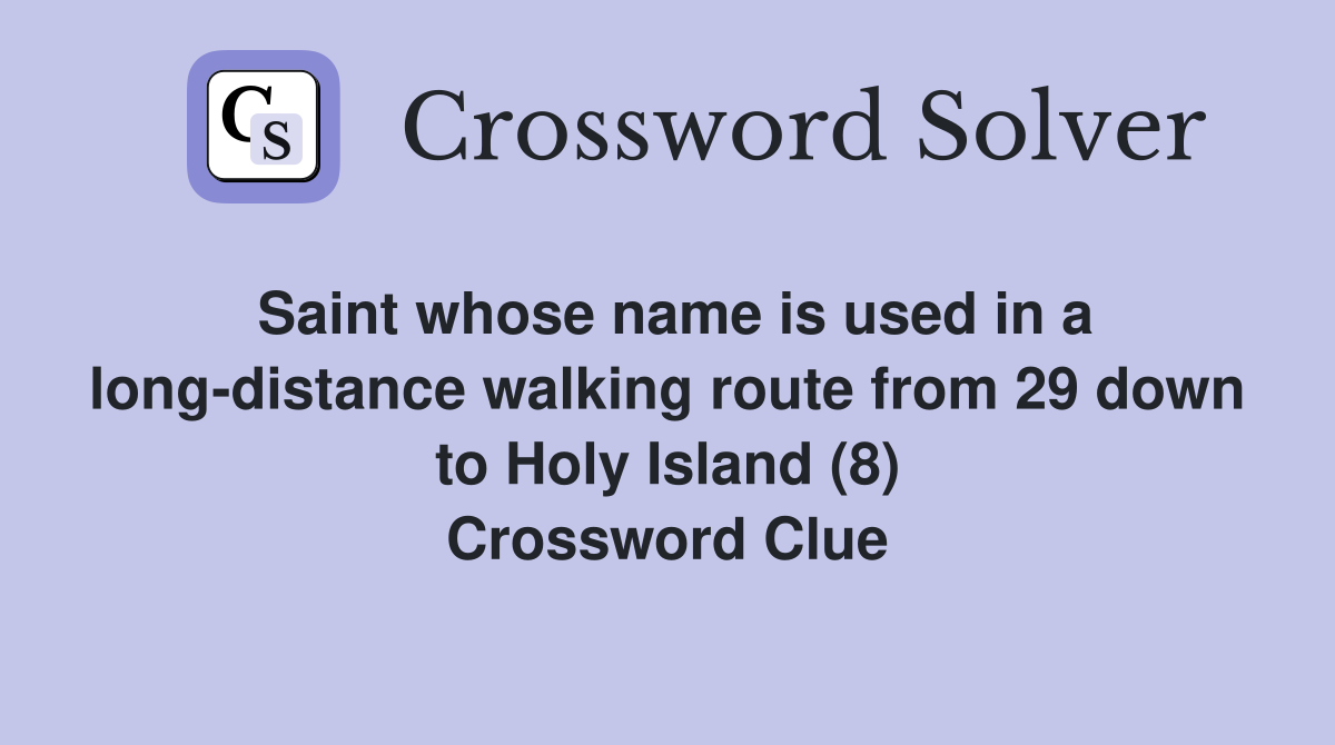 Saint whose name is used in a long-distance walking route from 29 down to Holy Island (8) Crossword Clue