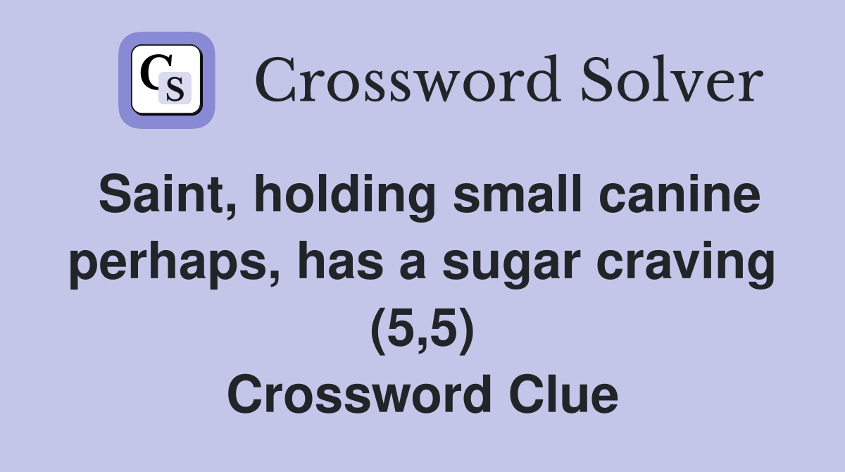 Saint, holding small canine perhaps, has a sugar craving (5,5) Crossword Clue