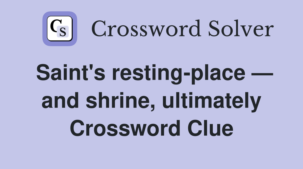 Saint's resting-place — and shrine, ultimately Crossword Clue