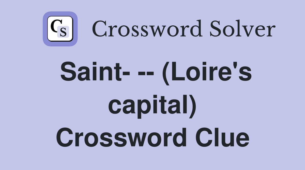 Saint- -- (Loire's capital) Crossword Clue