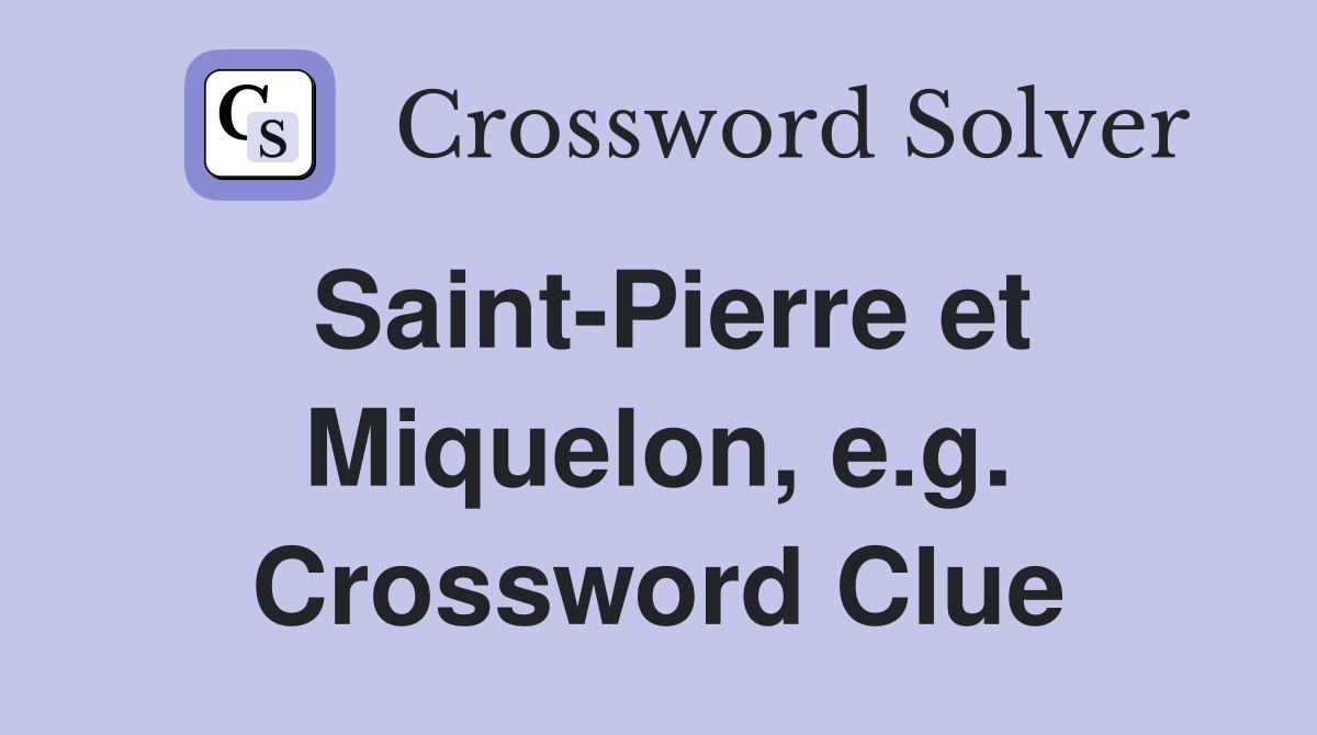 Saint-Pierre et Miquelon, e.g. Crossword Clue