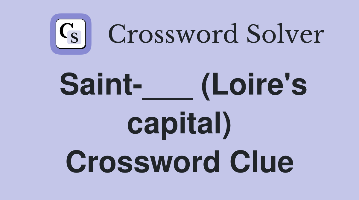 Saint-___ (Loire's capital) Crossword Clue