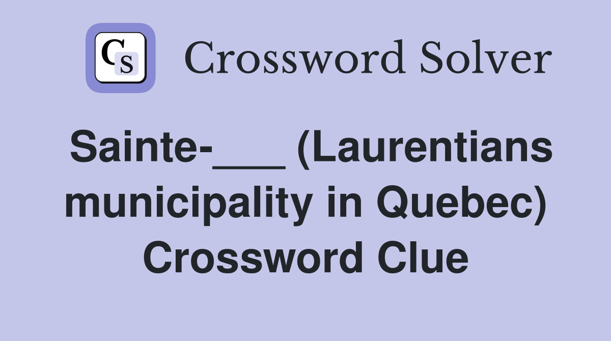 Sainte-___ (Laurentians municipality in Quebec) Crossword Clue
