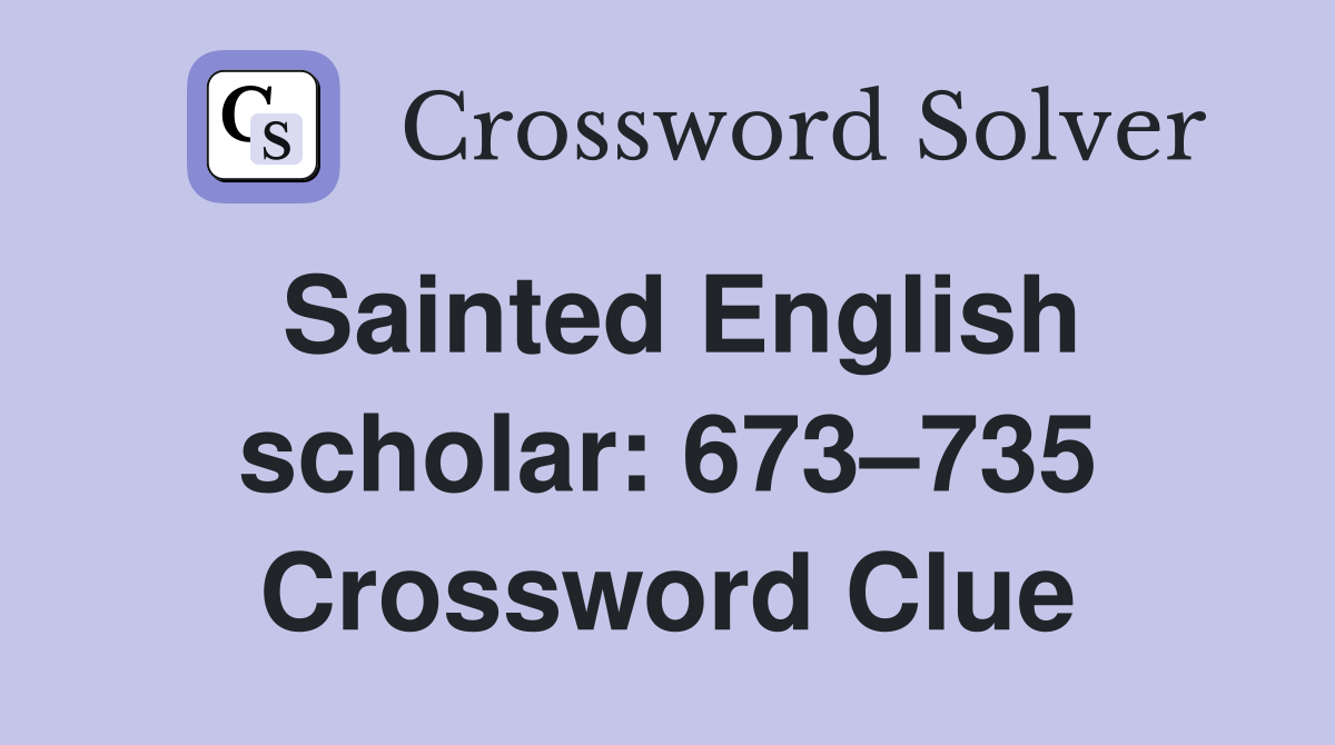Sainted English scholar: 673–735 Crossword Clue