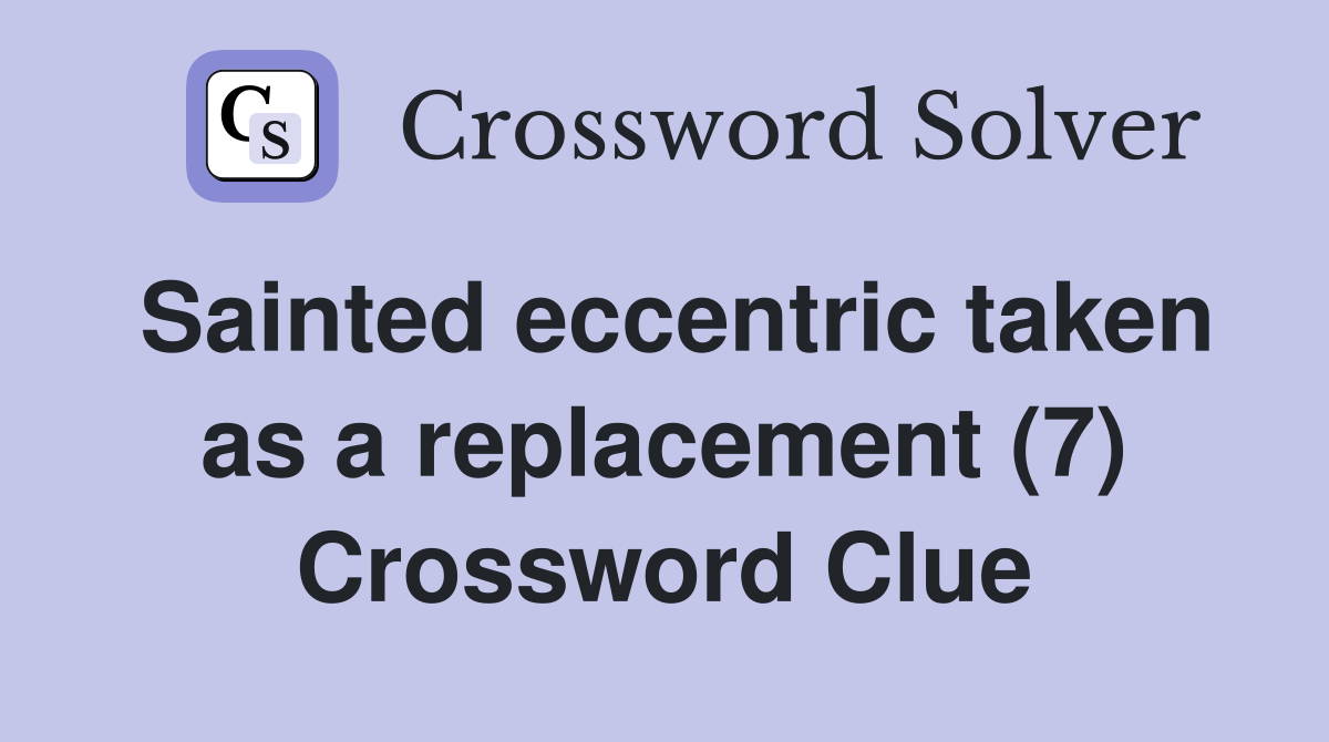 Sainted eccentric taken as a replacement (7) Crossword Clue
