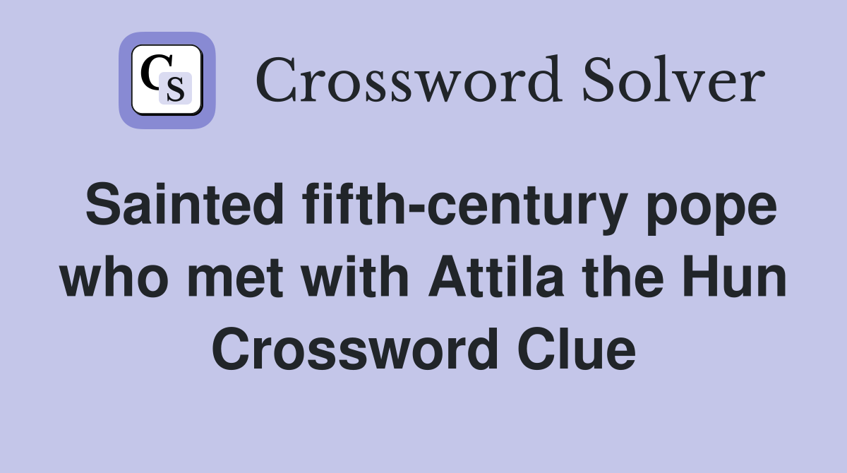 Sainted fifth-century pope who met with Attila the Hun Crossword Clue