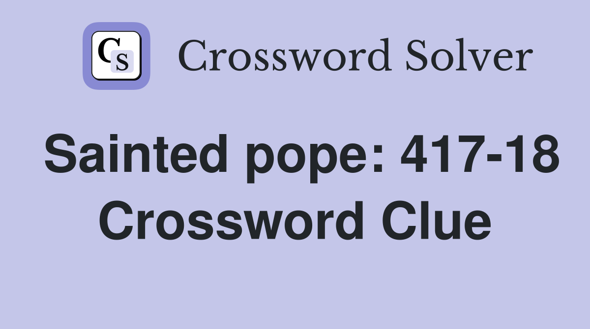 Sainted pope: 417-18 Crossword Clue
