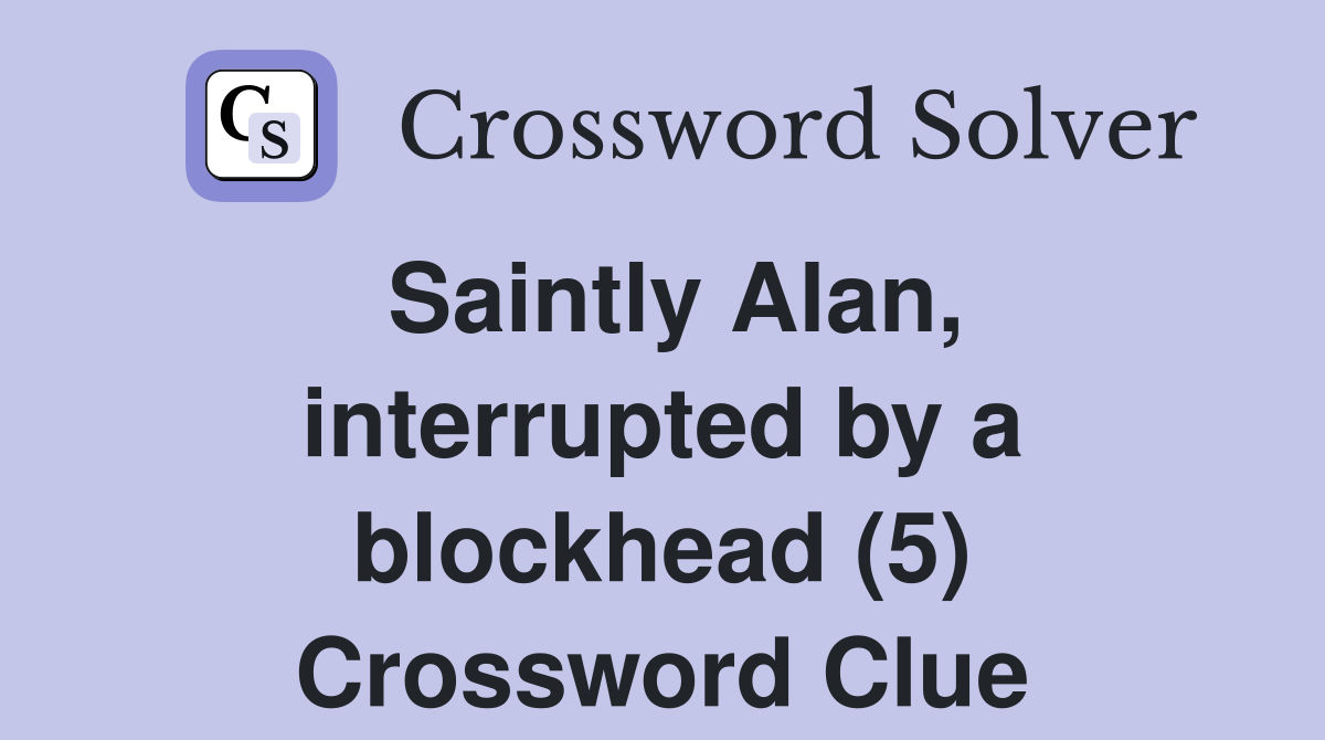 Saintly Alan, interrupted by a blockhead (5) Crossword Clue