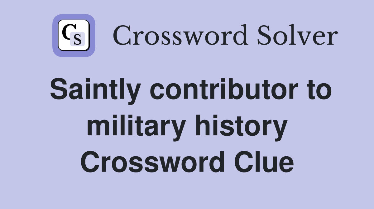 Saintly contributor to military history Crossword Clue
