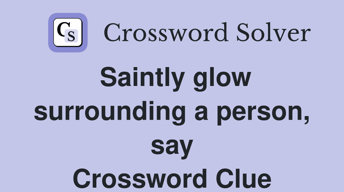 Saintly glow surrounding a person, say Crossword Clue