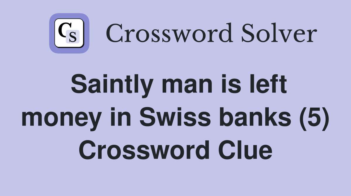 Saintly man is left money in Swiss banks (5) Crossword Clue