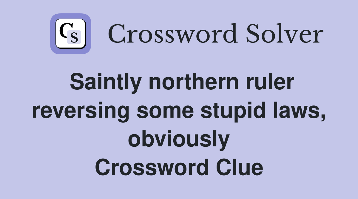 Saintly northern ruler reversing some stupid laws, obviously Crossword Clue