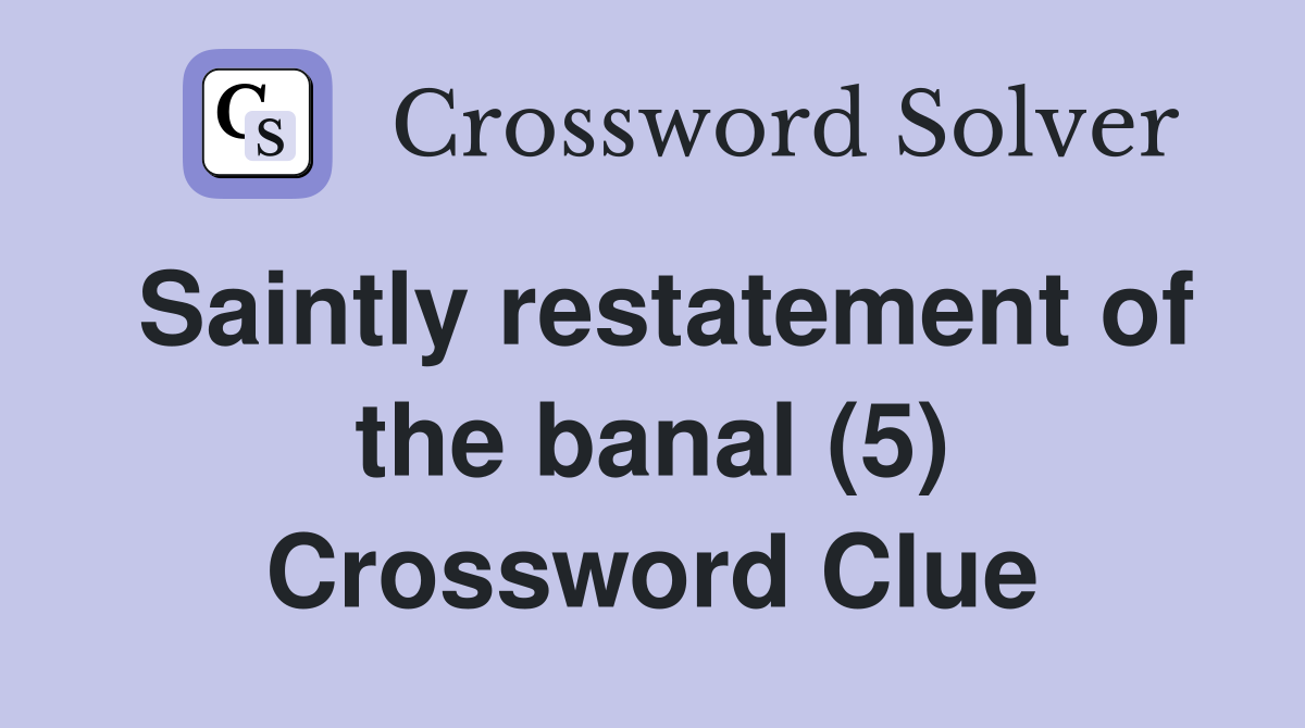 Saintly restatement of the banal (5) Crossword Clue