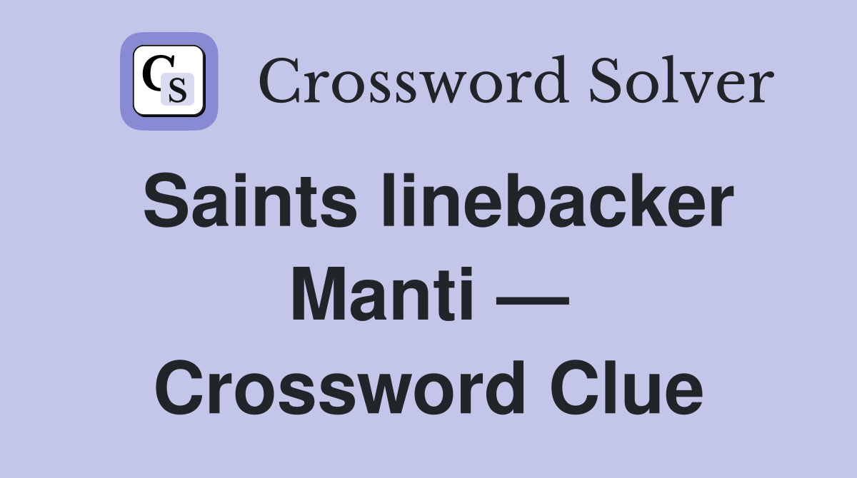 Saints linebacker Manti — Crossword Clue