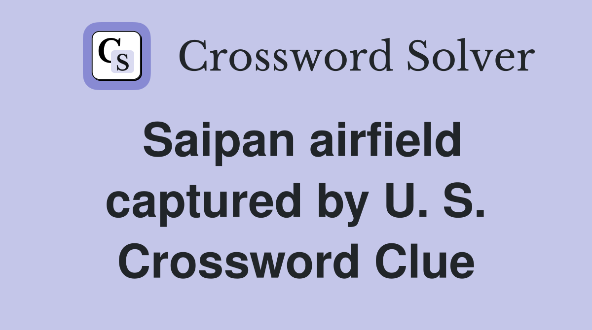 Saipan airfield captured by U. S. Crossword Clue