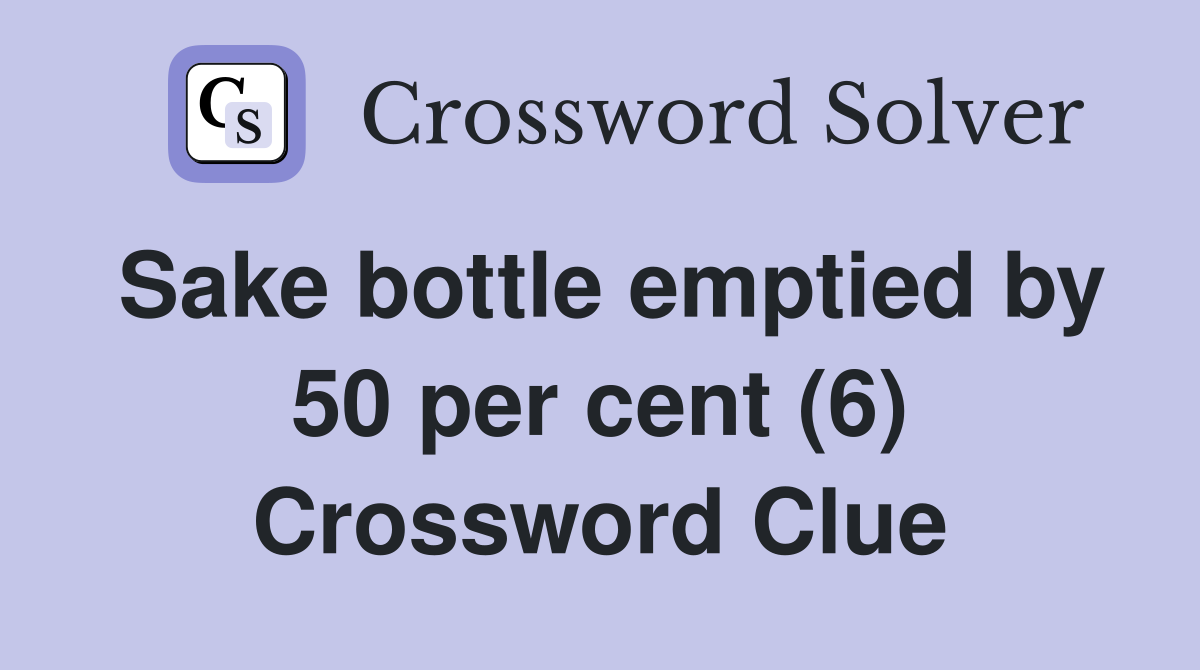 Sake bottle emptied by 50 per cent (6) Crossword Clue